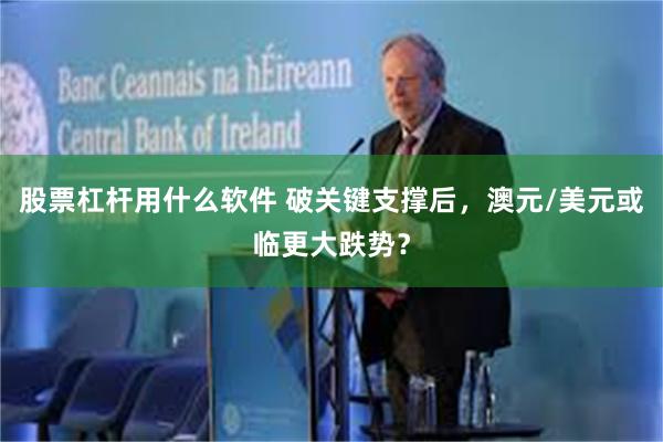 股票杠杆用什么软件 破关键支撑后，澳元/美元或临更大跌势？