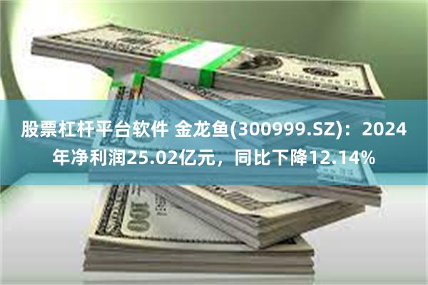股票杠杆平台软件 金龙鱼(300999.SZ)：2024年净利润25.02亿元，同比下降12.14%