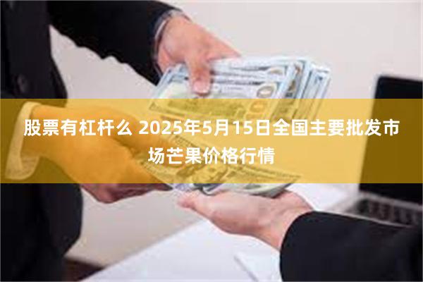 股票有杠杆么 2025年5月15日全国主要批发市场芒果价格行情