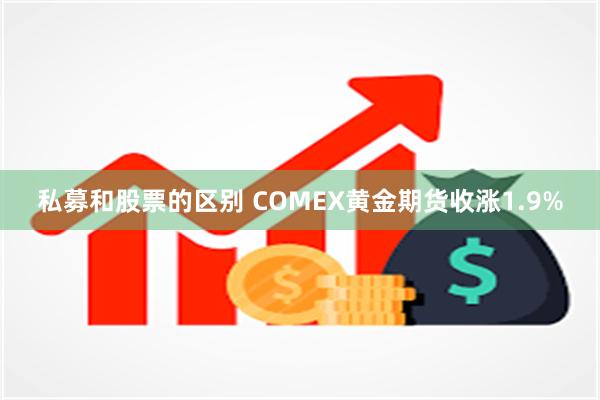 私募和股票的区别 COMEX黄金期货收涨1.9%
