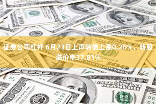 证券公司杠杆 6月23日上声转债上涨0.26%，转股溢价率37.81%