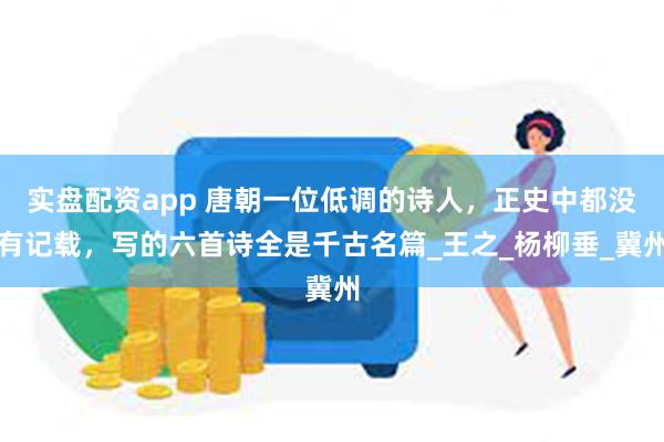 实盘配资app 唐朝一位低调的诗人，正史中都没有记载，写的六首诗全是千古名篇_王之_杨柳垂_冀州