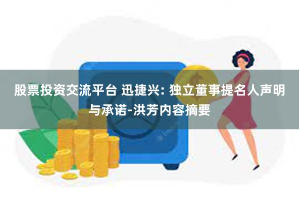 股票投资交流平台 迅捷兴: 独立董事提名人声明与承诺-洪芳内容摘要