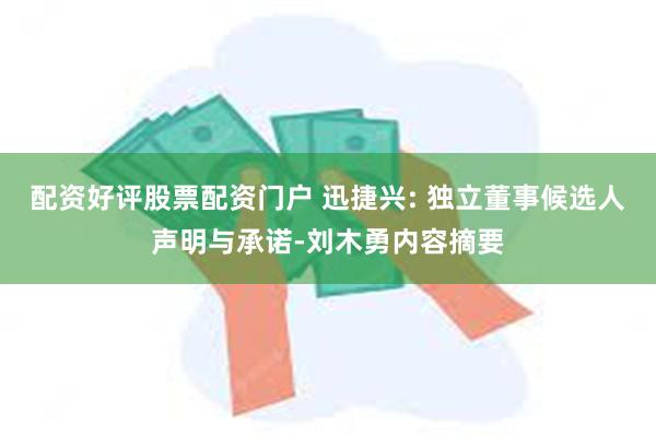 配资好评股票配资门户 迅捷兴: 独立董事候选人声明与承诺-刘木勇内容摘要