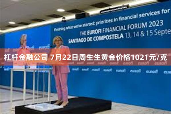 杠杆金融公司 7月22日周生生黄金价格1021元/克
