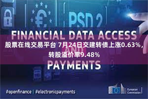 股票在线交易平台 7月24日交建转债上涨0.63%，转股溢价率9.48%