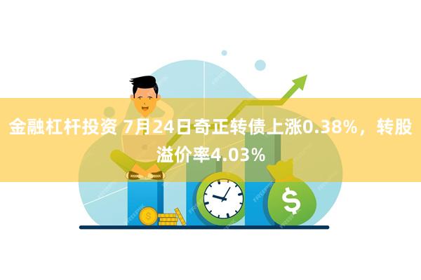 金融杠杆投资 7月24日奇正转债上涨0.38%，转股溢价率4.03%