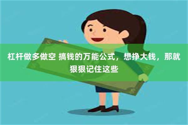 杠杆做多做空 搞钱的万能公式，想挣大钱，那就狠狠记住这些