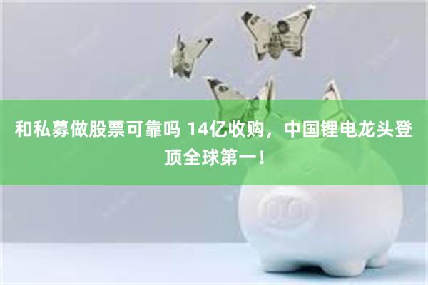 和私募做股票可靠吗 14亿收购，中国锂电龙头登顶全球第一！