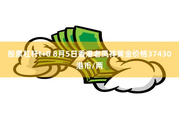 股票杠杆t+0 8月5日香港老凤祥黄金价格37430港币/两