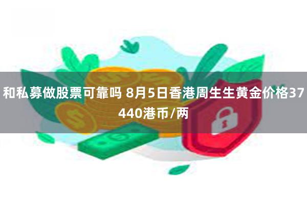 和私募做股票可靠吗 8月5日香港周生生黄金价格37440港币/两