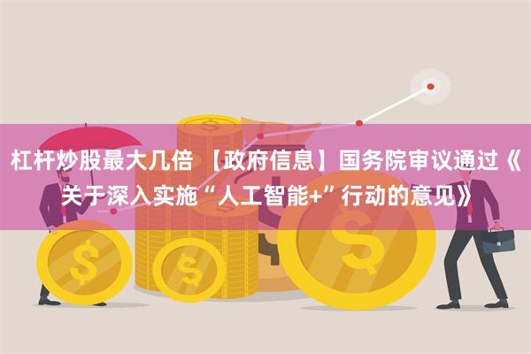 杠杆炒股最大几倍 【政府信息】国务院审议通过《关于深入实施“人工智能+”行动的意见》