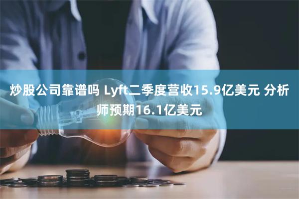 炒股公司靠谱吗 Lyft二季度营收15.9亿美元 分析师预期16.1亿美元