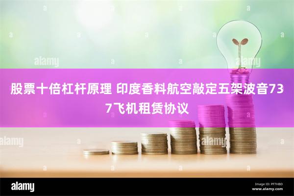 股票十倍杠杆原理 印度香料航空敲定五架波音737飞机租赁协议