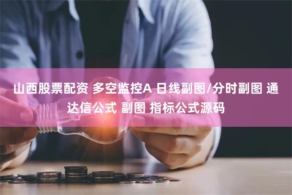 山西股票配资 多空监控A 日线副图/分时副图 通达信公式 副图 指标公式源码