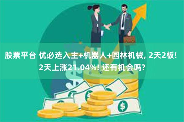 股票平台 优必选入主+机器人+园林机械, 2天2板! 2天上涨21.04%! 还有机会吗?