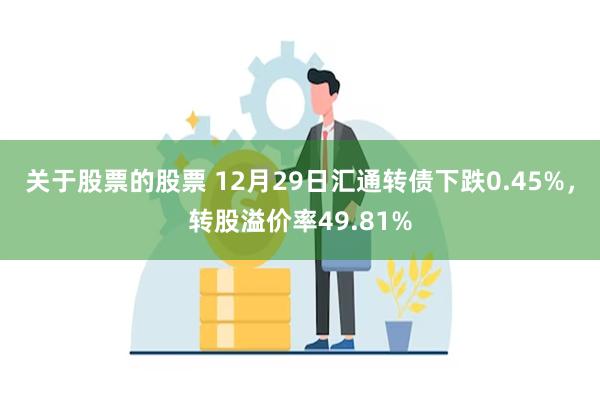 关于股票的股票 12月29日汇通转债下跌0.45%，转股溢价率49.81%